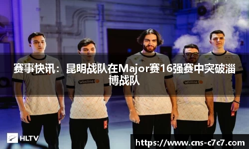 赛事快讯：昆明战队在Major赛16强赛中突破淄博战队
