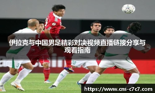 伊拉克与中国男足精彩对决视频直播链接分享与观看指南